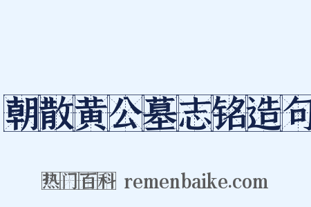 朝散黄公墓志铭造句是什么意思的图片